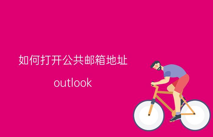 如何打开公共邮箱地址 outlook 如何从公邮发出邮件？